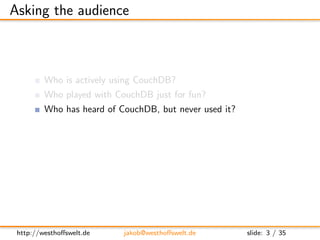 Asking the audience



         Who is actively using CouchDB?
         Who played with CouchDB just for fun?
         Who...