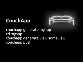 CouchApp
couchapp generate myapp
cd myapp
couchapp generate view someview
couchapp push
 