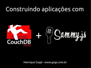 Construindo aplicações com



             +

     Henrique Gogó - www.gogs.com.br
 