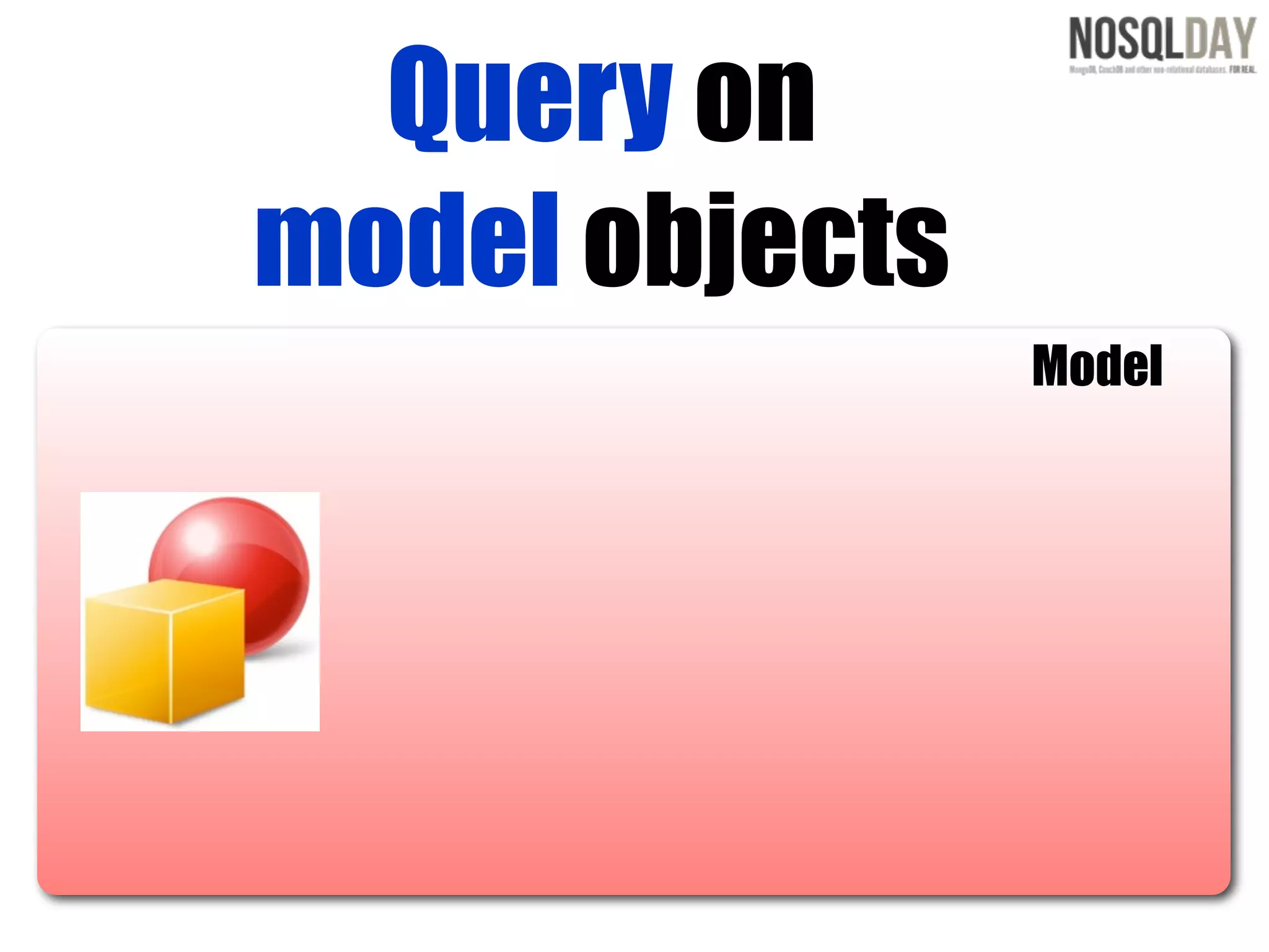 Query on
model objects
                Model
 