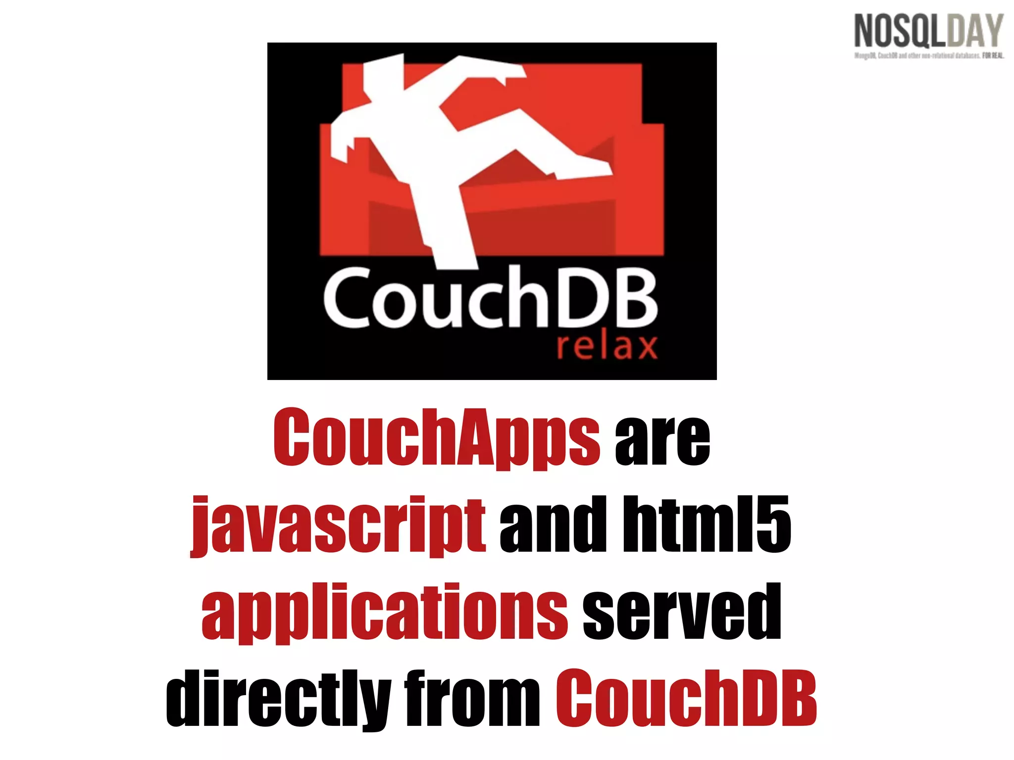 CouchApps are
 javascript and html5
  applications served
directly from CouchDB
 