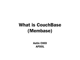 What is CouchBase
   (Membase)

     Astin CHOI
       AFOOL
 