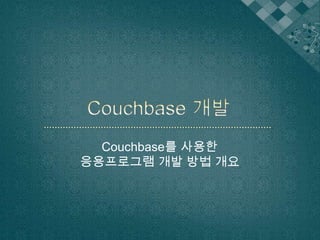 Couchbase를 사용한
응용프로그램 개발 방법 개요

 