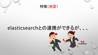 elasticsearchとの連携ができるが、、、
特徴（地雷）
 