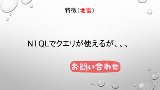 N1QLでクエリが使えるが、、、
特徴（地雷）
 