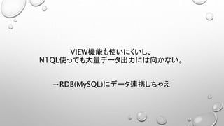 VIEW機能も使いにくいし、
N1QL使っても大量データ出力には向かない。
→RDB(MySQL)にデータ連携しちゃえ
 