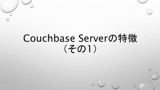 Couchbase Serverの特徴
（その1）
 