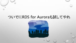 ついでにRDS for Auroraも試してやれ
 