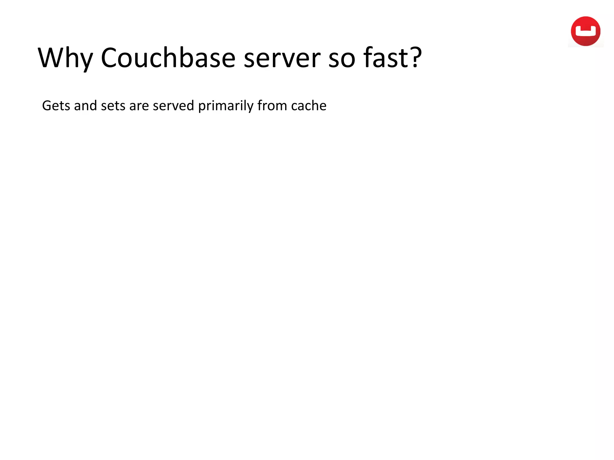 Why Couchbase server so fast?
Gets and sets are served primarily from cache
 