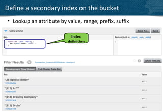 Define a secondary index on the bucket
• Lookup an attribute by value, range, prefix, suffix

                            Index
                          definition




                                                        22
 