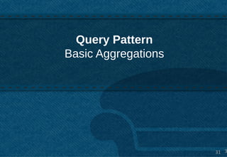 Query Pattern
Basic Aggregations




                     31 3
 