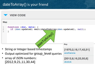 dateToArray() is your friend




                                      ()
                                rr ay
                                  oA
                                eT
                            dat
• String or Integer based timestamps
• Output optimized for group_level queries
• array of JSON numbers:
  [2012,9,21,11,30,44]                       38
 