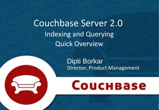 Couchbase Server 2.0
  Indexing and Querying
     Quick Overview

        Dipti Borkar
        Director, Product Management




                                       1   1
 