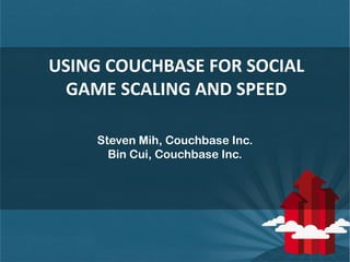 USING COUCHBASE FOR SOCIAL
  GAME SCALING AND SPEED

    Steven Mih, Couchbase Inc.
      Bin Cui, Couchbase Inc.




                                 1
 
