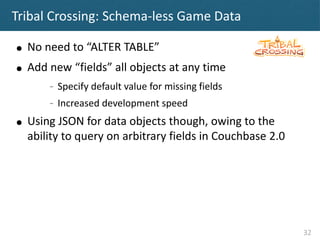Tribal Crossing: Schema-less Game Data

●   No need to “ALTER TABLE”
●   Add new “fields” all objects at any time
        ...