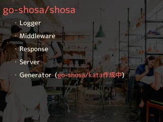 go-shosa/shosa
・ Logger
・ Middleware
・ Response
・ Server
・ Generator (go-shosa/kata作成中)
 