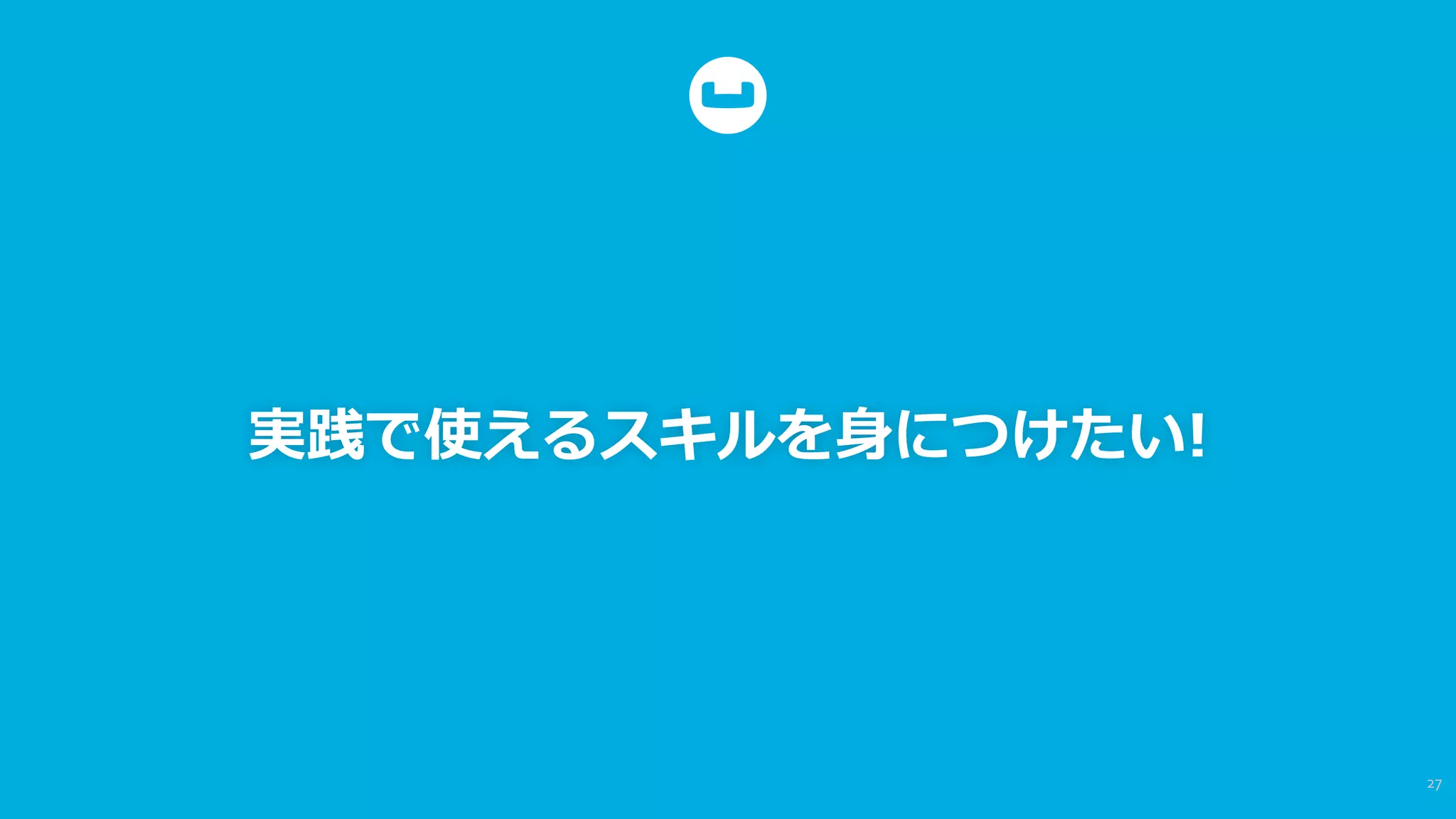 実践で使えるスキルを⾝身につけたい!
27	
  
 