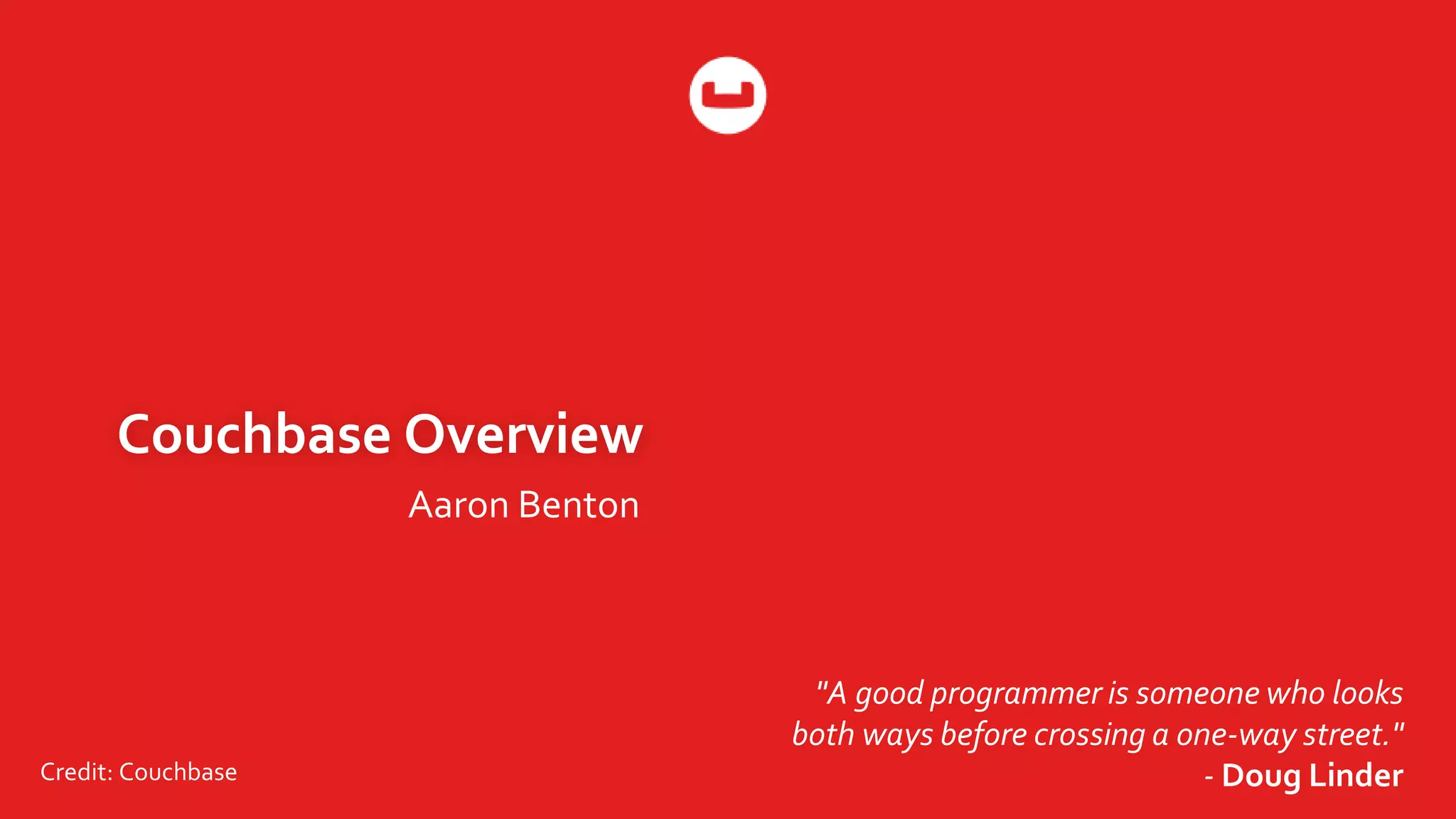 Couchbase Overview
Aaron Benton
"A good programmer is someone who looks
both ways before crossing a one-way street."
- Doug LinderCredit: Couchbase
 