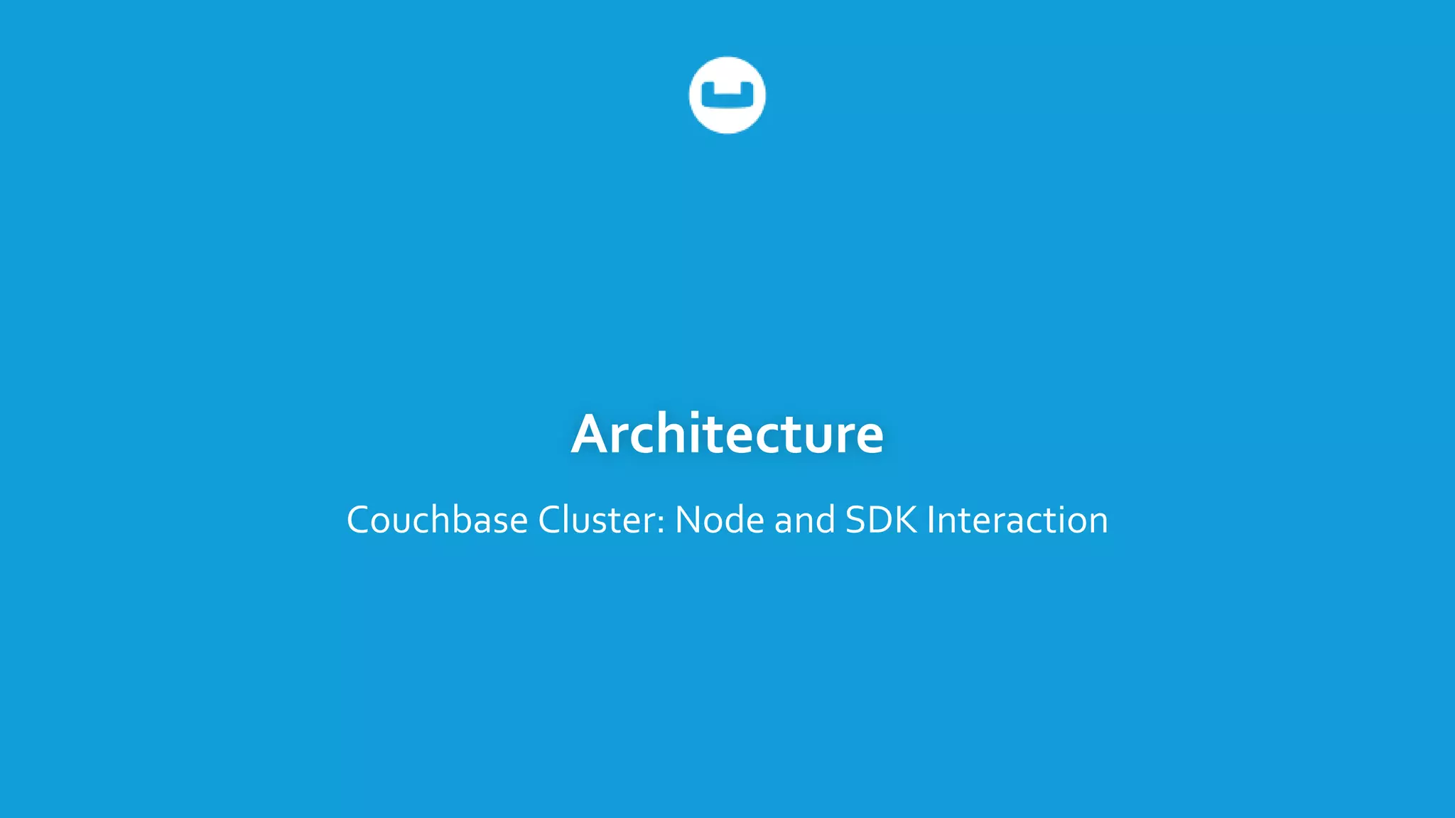 Architecture
Couchbase Cluster: Node and SDK Interaction
 