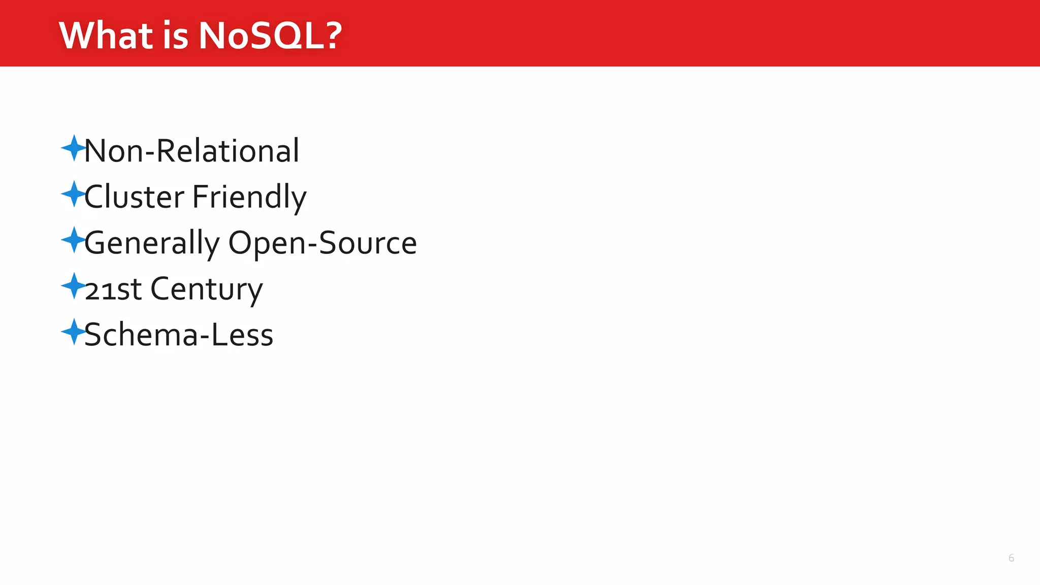 6
What is NoSQL?
Non-Relational
Cluster Friendly
Generally Open-Source
21st Century
Schema-Less
 