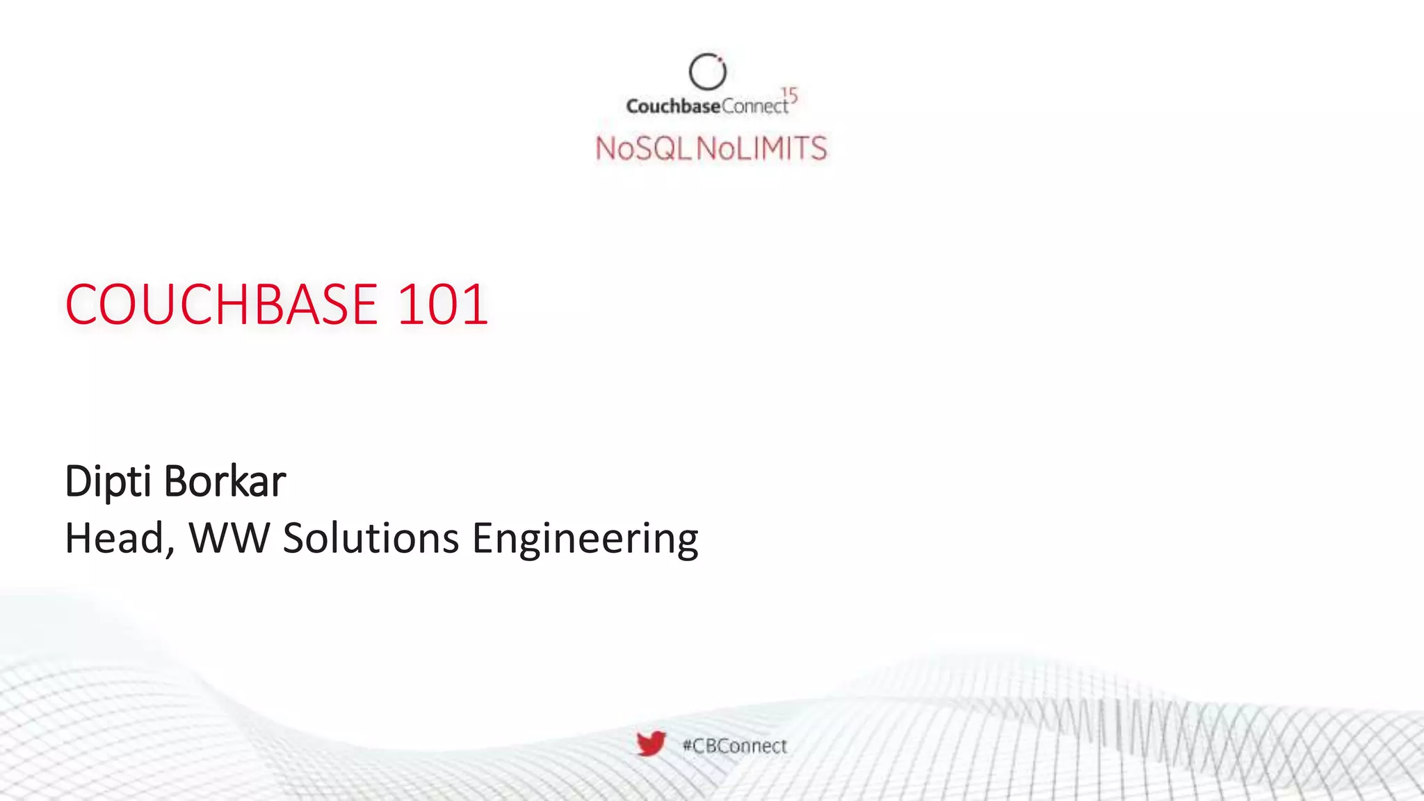 COUCHBASE 101
Dipti Borkar
Head, WW Solutions Engineering
 