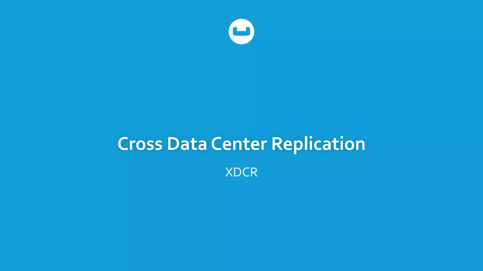 Cross Data Center Replication
XDCR
 