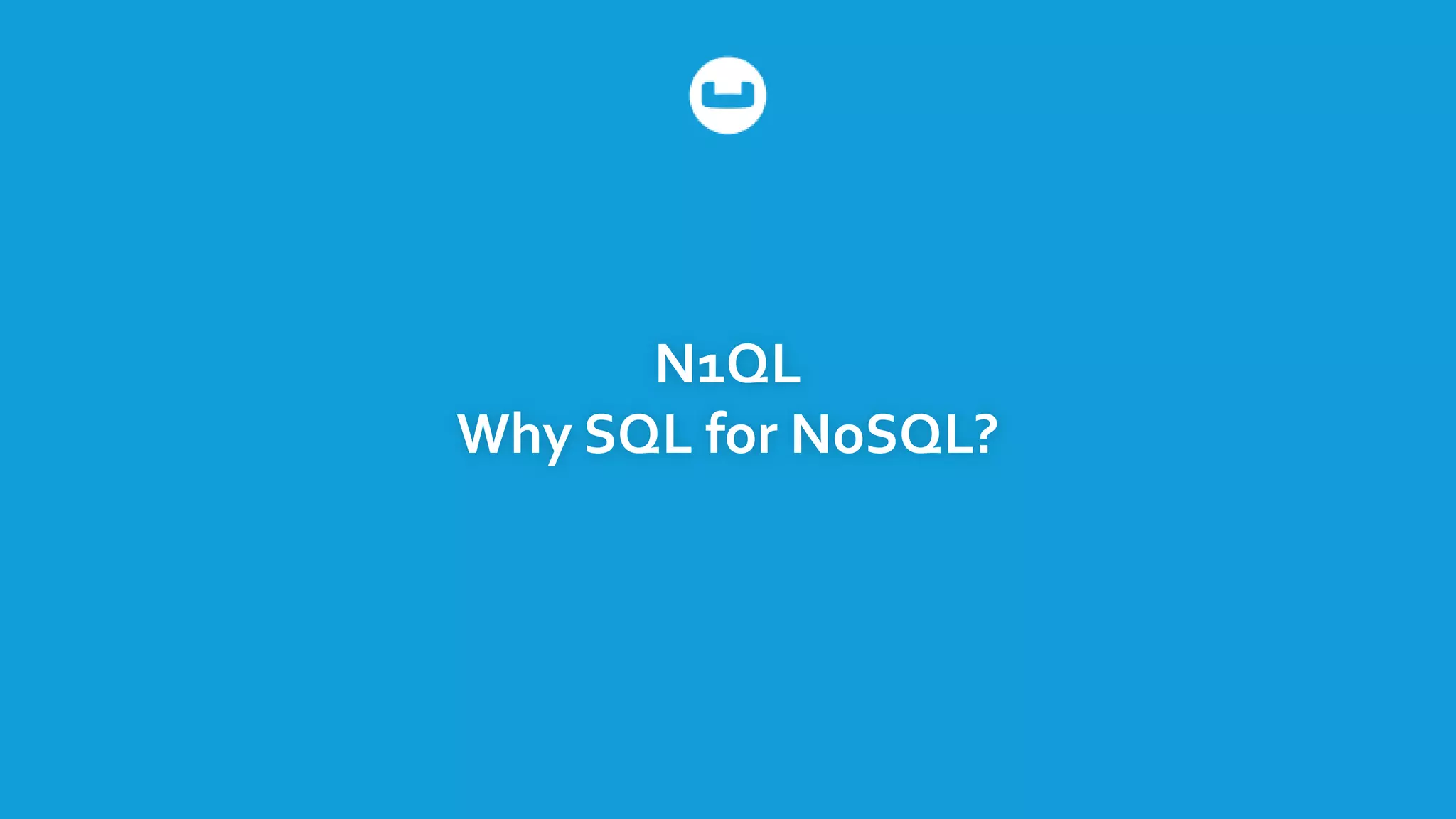 N1QL
Why SQL for NoSQL?
 