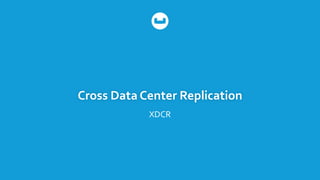 Cross Data Center Replication
XDCR
 