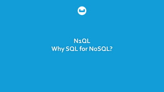 N1QL
Why SQL for NoSQL?
 