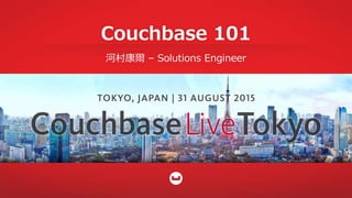 Couchbase 101
河村康爾 – Solutions Engineer
 