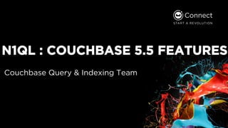 N1QL : COUCHBASE 5.5 FEATURES
Couchbase Query & Indexing Team
 