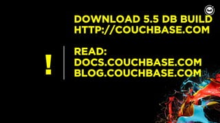 !
DOWNLOAD 5.5 DB BUILD
HTTP://COUCHBASE.COM
READ:
DOCS.COUCHBASE.COM
BLOG.COUCHBASE.COM
 