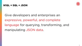 8
N1QL = SQL + JSON
Give developers and enterprises an
expressive, powerful, and complete
language for querying, transforming, and
manipulating JSON data.
 