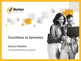 Couchbase at Symantec
Gaurav Chandna
Sr Principal Software Engineer
 