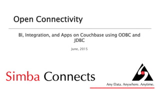 Open Connectivity
BI, Integration, and Apps on Couchbase using ODBC and
JDBC
June, 2015
 