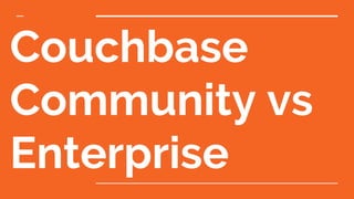 Couchbase
Community vs
Enterprise
 