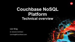 Couchbase NoSQL
Platform
Technical overview
Lior King
Sr. Solution Architect
Lior.King@Couchbase.com
 