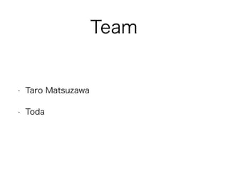 Team 
• Taro Matsuzawa 
• Toda 
 