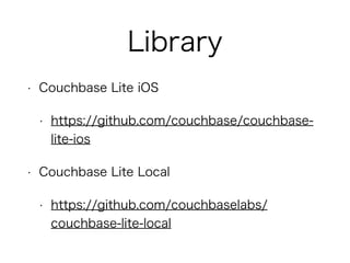 Library 
• Couchbase Lite iOS 
• https://github.com/couchbase/couchbase-lite- 
ios 
• Couchbase Lite Local 
• https://github.com/couchbaselabs/ 
couchbase-lite-local 
