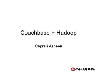 Couchbase + Hadoop Сергей Авсеев 