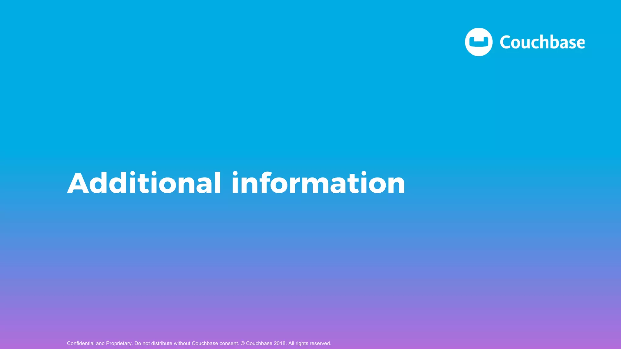 Additional information
Confidential and Proprietary. Do not distribute without Couchbase consent. © Couchbase 2018. All rights reserved.
 