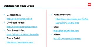 Additional Resources
• Kafka connector:
https://docs.couchbase.com/kafka-
connector/3.4/index.html
• Blog:
http://blog.cou...