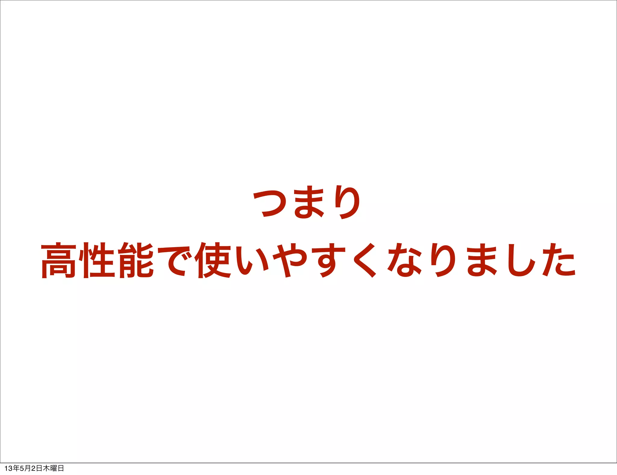 つまり
高性能で使いやすくなりました
13年5月2日木曜日
 