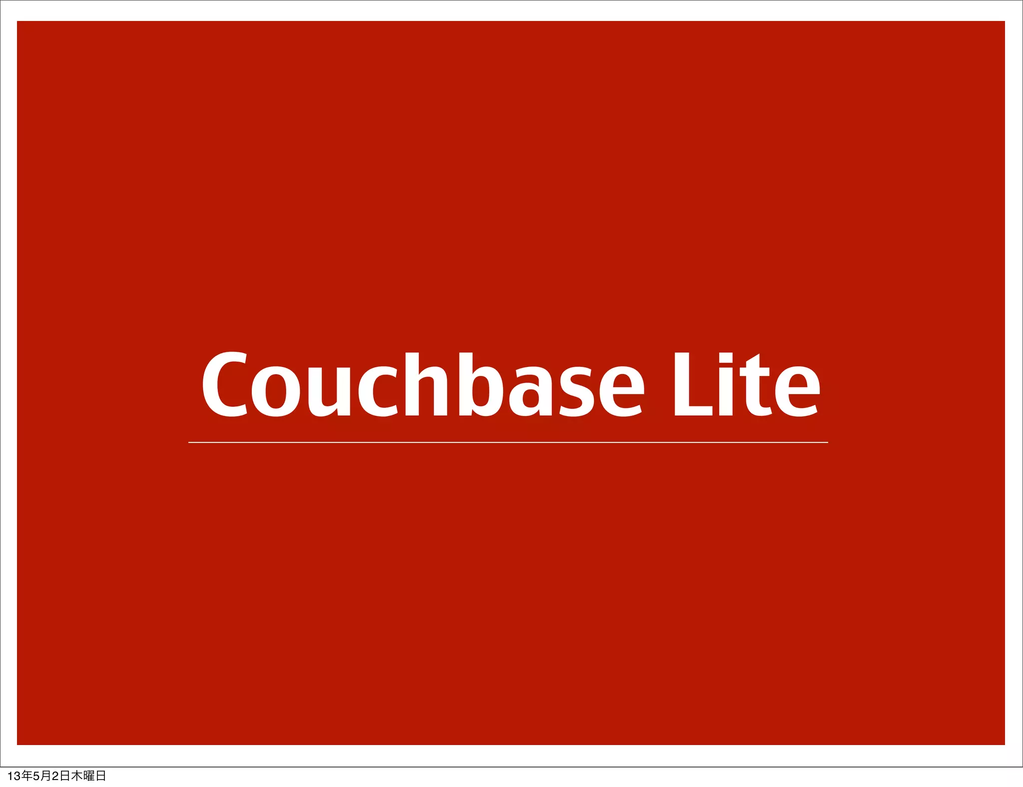 Couchbase Lite
13年5月2日木曜日
 