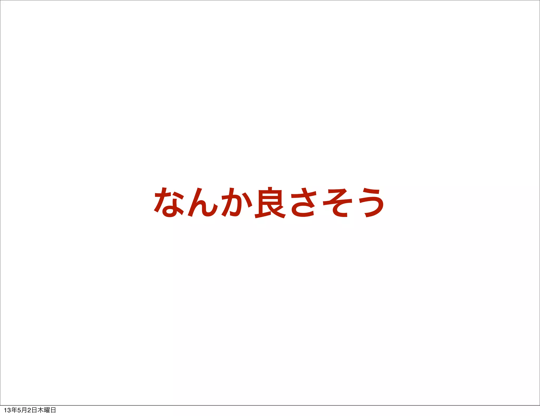 なんか良さそう
13年5月2日木曜日
 