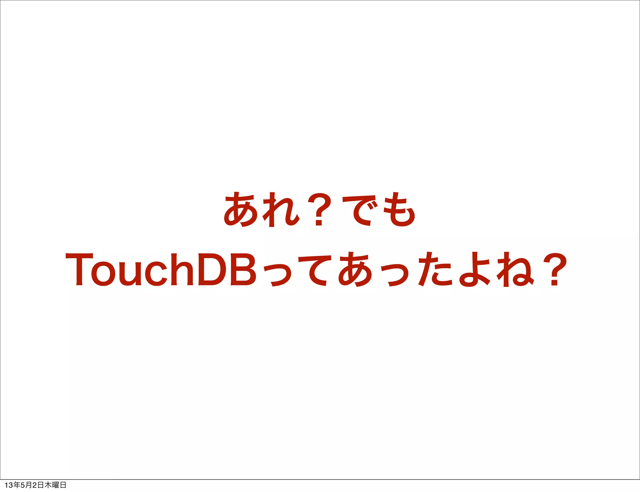 あれ？でも
TouchDBってあったよね？
13年5月2日木曜日
 
