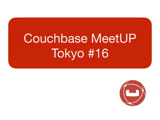 Couchbase MeetUP
Tokyo #16
 