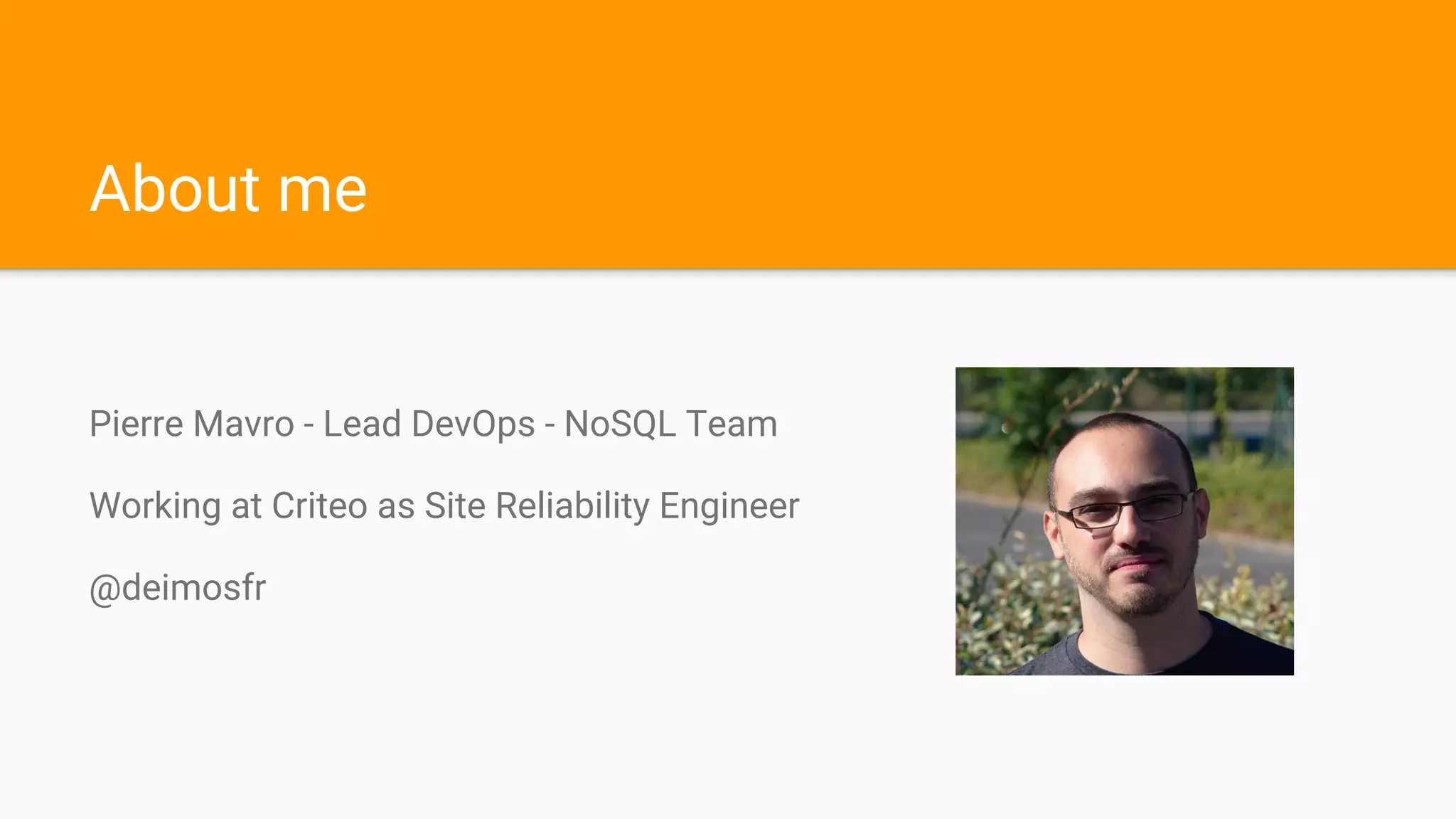 About me
Pierre Mavro - Lead DevOps - NoSQL Team
Working at Criteo as Site Reliability Engineer
@deimosfr
 