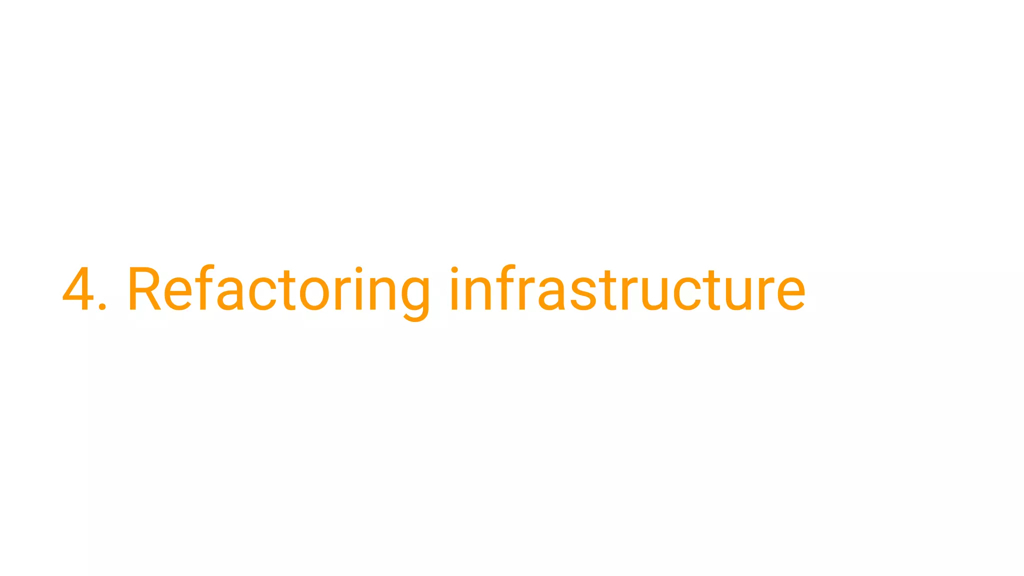 4. Refactoring infrastructure
 