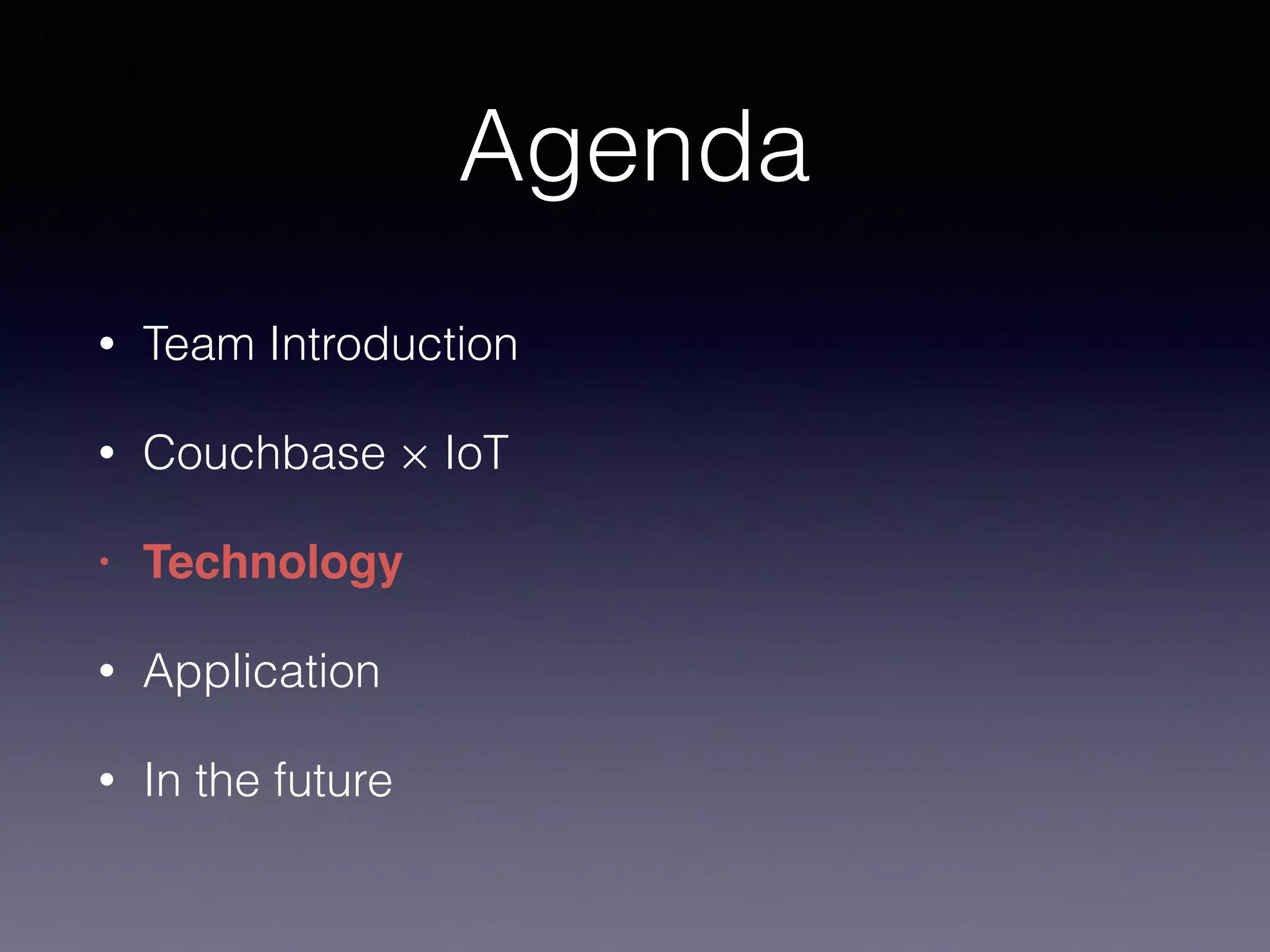 Agenda
• Team Introduction
• Couchbase × IoT
• Technology!
• Application
• In the future
 